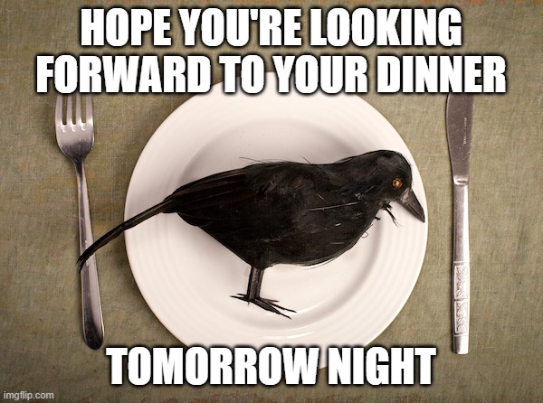 HOPE YOU'RE LOOKING FORWARD TO YOUR DINNER TOMORROW NIGHT | made w/ Imgflip meme maker