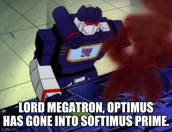 Soundwave as you command | LORD MEGATRON, OPTIMUS HAS GONE INTO SOFTIMUS PRIME. | image tagged in soundwave as you command | made w/ Imgflip meme maker