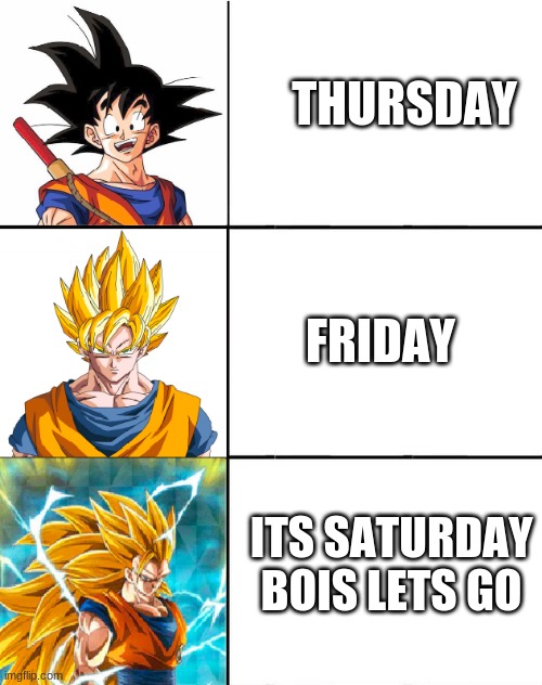 Goku SSJ Progression | THURSDAY; FRIDAY; ITS SATURDAY BOIS LETS GO | image tagged in goku ssj progression | made w/ Imgflip meme maker