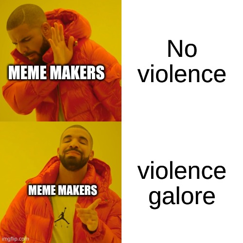 Drake Hotline Bling Meme | No violence violence galore MEME MAKERS MEME MAKERS | image tagged in memes,drake hotline bling | made w/ Imgflip meme maker