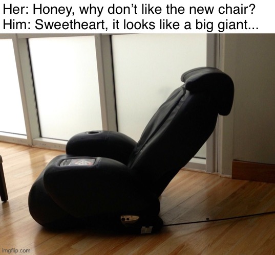 The New Massage Chair | Her: Honey, why don’t like the new chair?
Him: Sweetheart, it looks like a big giant... | image tagged in funny memes,big black chair | made w/ Imgflip meme maker