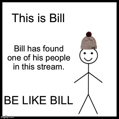 Be like Bill | This is Bill; Bill has found one of his people in this stream. BE LIKE BILL | image tagged in memes,be like bill,bill is cool,i am like bill,funny memes | made w/ Imgflip meme maker