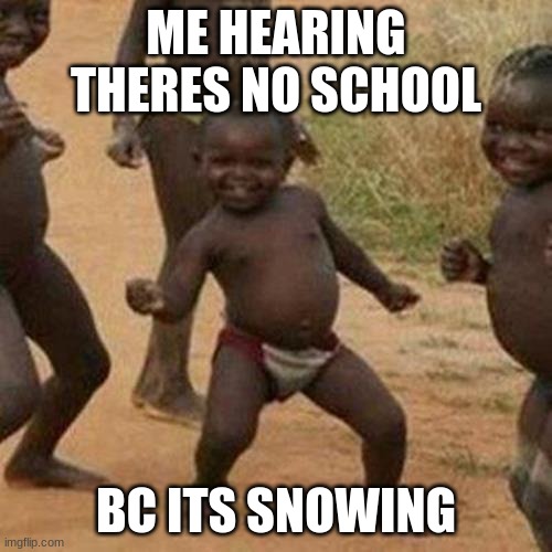 No School | ME HEARING THERES NO SCHOOL; BC ITS SNOWING | image tagged in memes,third world success kid | made w/ Imgflip meme maker