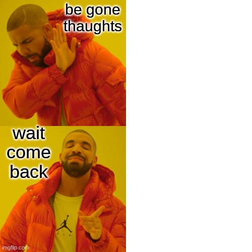 Drake Hotline Bling | be gone thaughts; wait come back | image tagged in memes,drake hotline bling | made w/ Imgflip meme maker