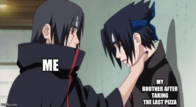 Itachi Choking Sasuke | MY BROTHER AFTER TAKING THE LAST PIZZA; ME | image tagged in itachi choking sasuke | made w/ Imgflip meme maker