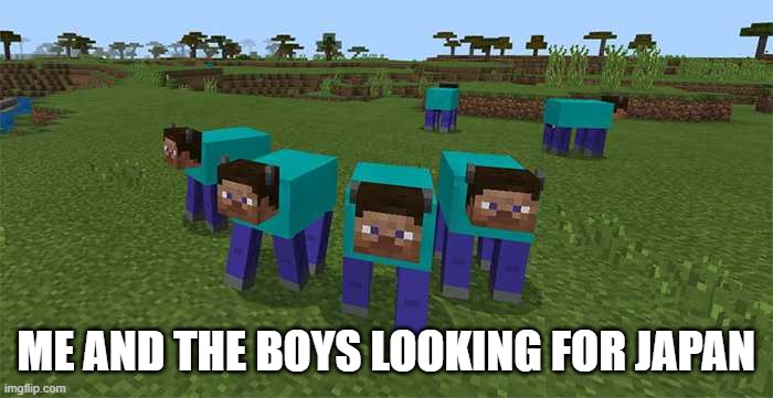 me and the boys | ME AND THE BOYS LOOKING FOR JAPAN | image tagged in me and the boys | made w/ Imgflip meme maker