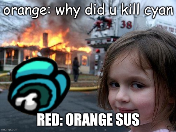 Disaster Girl Meme | orange: why did u kill cyan; RED: ORANGE SUS | image tagged in memes,disaster girl | made w/ Imgflip meme maker