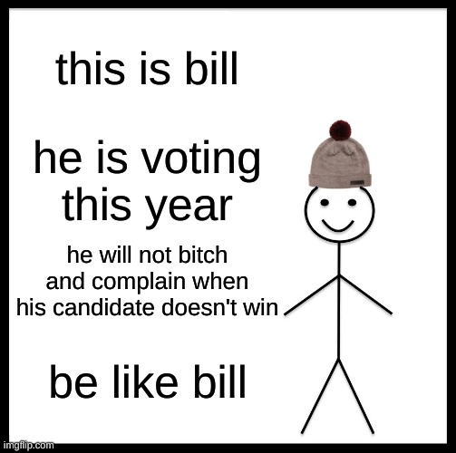 Be Like Bill Meme | this is bill; he is voting this year; he will not bitch and complain when his candidate doesn't win; be like bill | image tagged in memes,be like bill,presidential election,election 2020,joe biden,donald trump | made w/ Imgflip meme maker