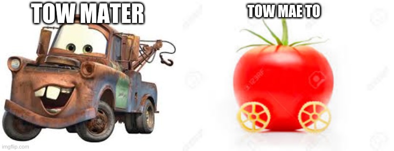 TOW MATER; TOW MAE TO | image tagged in tow mater | made w/ Imgflip meme maker