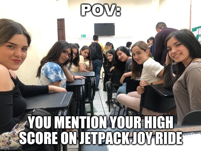 1,000,000+ | POV:; YOU MENTION YOUR HIGH SCORE ON JETPACK JOY RIDE | image tagged in girls in class looking back | made w/ Imgflip meme maker