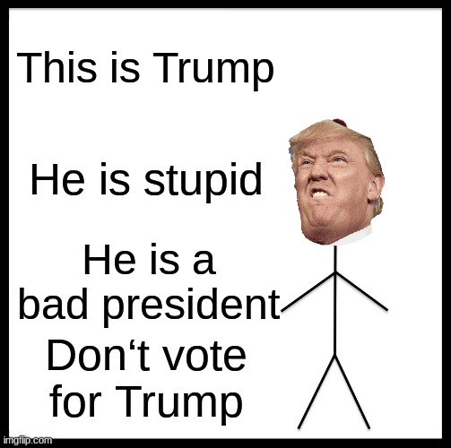 Be Like Bill Meme | This is Trump; He is stupid; He is a bad president; Don‘t vote for Trump | image tagged in memes,dont be like bill,trump,stupid trump,dont vote for trump 2020 | made w/ Imgflip meme maker