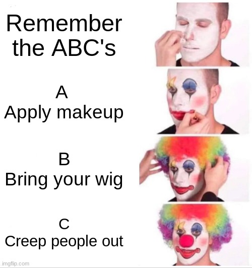 Clown Applying Makeup | Remember the ABC's; A  Apply makeup; B
Bring your wig; C
Creep people out | image tagged in memes,clown applying makeup | made w/ Imgflip meme maker