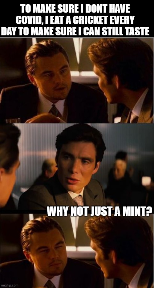 Hmmm | TO MAKE SURE I DONT HAVE COVID, I EAT A CRICKET EVERY DAY TO MAKE SURE I CAN STILL TASTE; WHY NOT JUST A MINT? | image tagged in memes,inception,coronavirus,covid19,fun | made w/ Imgflip meme maker