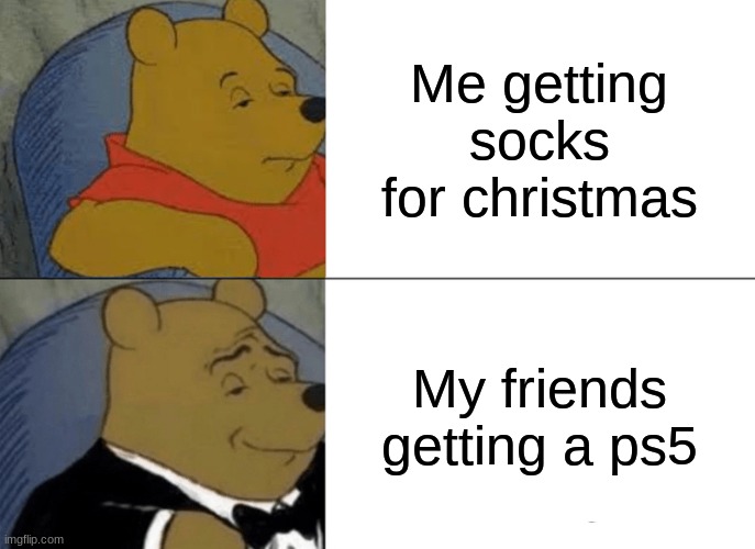 Christmas | Me getting socks for christmas; My friends getting a ps5 | image tagged in memes,tuxedo winnie the pooh | made w/ Imgflip meme maker