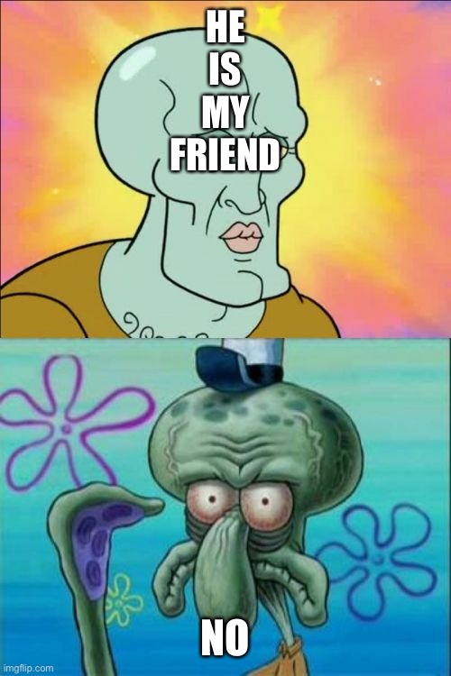 If  this crap gets literally one upvote I'm going to be shocked | HE
IS
MY
FRIEND; NO | image tagged in memes,squidward | made w/ Imgflip meme maker