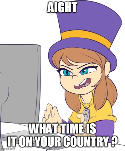 Its 18:36 for me- | AIGHT; WHAT TIME IS IT ON YOUR COUNTRY ? | made w/ Imgflip meme maker