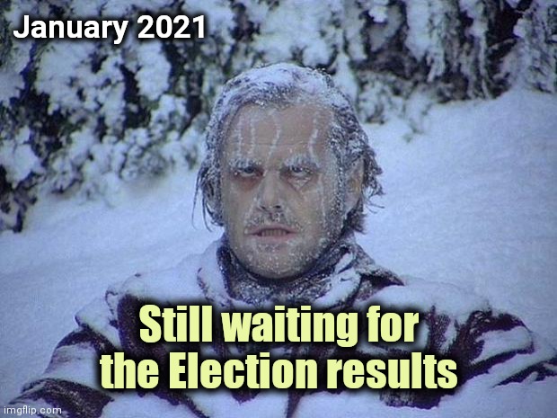 Too many cooks spoil the broth | January 2021; Still waiting for the Election results | image tagged in memes,jack nicholson the shining snow,too damn high,and everybody loses their minds | made w/ Imgflip meme maker