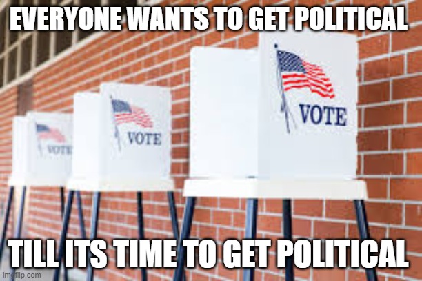 Vote | EVERYONE WANTS TO GET POLITICAL; TILL ITS TIME TO GET POLITICAL | image tagged in election 2020 | made w/ Imgflip meme maker