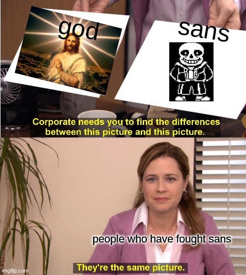 They're The Same Picture | god; sans; people who have fought sans | image tagged in memes,they're the same picture | made w/ Imgflip meme maker