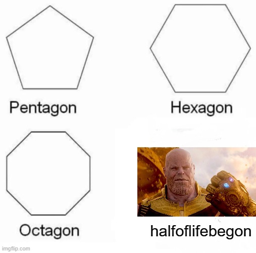 not half of all life! | halfoflifebegon | image tagged in memes,pentagon hexagon octagon,thanos | made w/ Imgflip meme maker