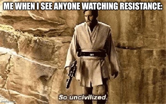 First meme lol | ME WHEN I SEE ANYONE WATCHING RESISTANCE: | image tagged in star wars prequel meme so uncivilised | made w/ Imgflip meme maker