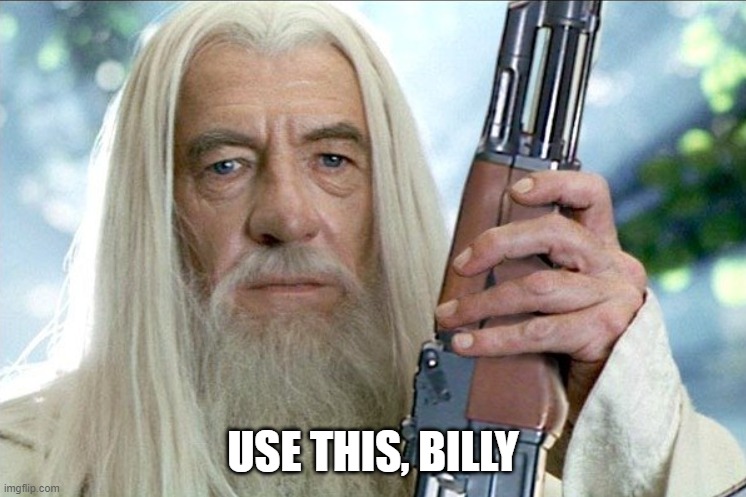 Gandalf with a shotgun | USE THIS, BILLY | image tagged in gandalf with a shotgun | made w/ Imgflip meme maker