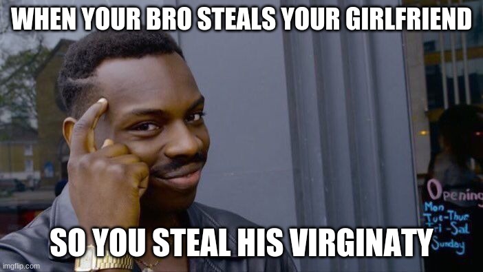 Roll Safe Think About It | WHEN YOUR BRO STEALS YOUR GIRLFRIEND; SO YOU STEAL HIS VIRGINATY | image tagged in memes,roll safe think about it | made w/ Imgflip meme maker