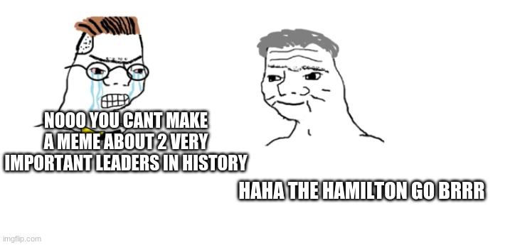 nooo haha go brrr | NOOO YOU CANT MAKE A MEME ABOUT 2 VERY IMPORTANT LEADERS IN HISTORY HAHA THE HAMILTON GO BRRR | image tagged in nooo haha go brrr | made w/ Imgflip meme maker