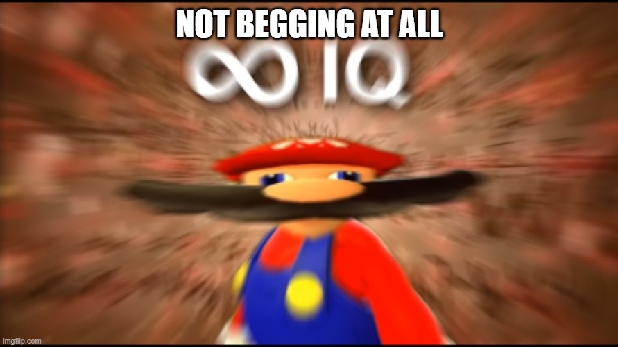 Infinity IQ Mario | NOT BEGGING AT ALL | image tagged in infinity iq mario | made w/ Imgflip meme maker