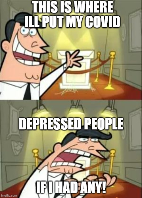 This Is Where I'd Put My Trophy If I Had One | THIS IS WHERE ILL PUT MY COVID; DEPRESSED PEOPLE; IF I HAD ANY! | image tagged in memes,this is where i'd put my trophy if i had one | made w/ Imgflip meme maker