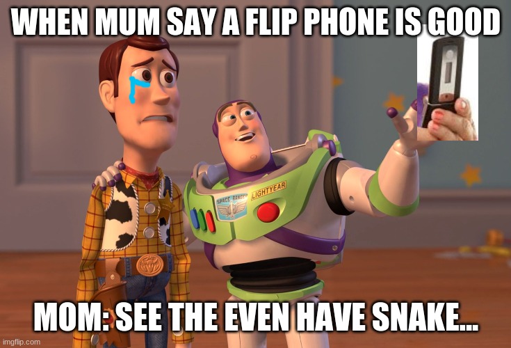 FLIP PHONES AM I RIGHT.... | WHEN MUM SAY A FLIP PHONE IS GOOD; MOM: SEE THE EVEN HAVE SNAKE... | image tagged in memes,x x everywhere | made w/ Imgflip meme maker