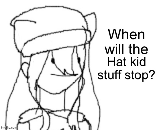 . | When will the; Hat kid stuff stop? | image tagged in shiyu has something to say ver two | made w/ Imgflip meme maker