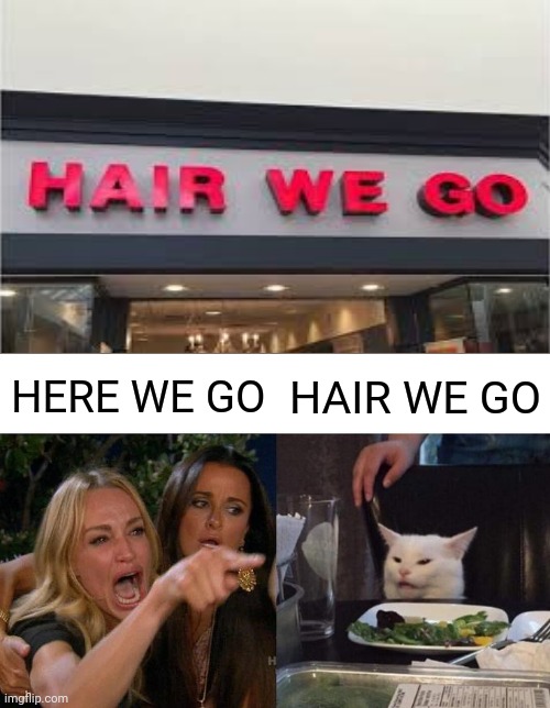 Hair we go | HERE WE GO; HAIR WE GO | image tagged in memes,woman yelling at cat,store,funny,meme,hair | made w/ Imgflip meme maker