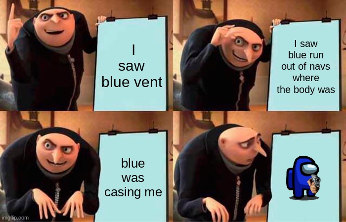 Gru's Plan Meme | I saw blue vent; I saw blue run out of navs where the body was; blue was casing me | image tagged in memes,gru's plan | made w/ Imgflip meme maker