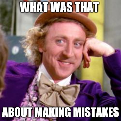 Wonka Mistakes | WHAT WAS THAT; ABOUT MAKING MISTAKES | image tagged in willy wonka,mistakes | made w/ Imgflip meme maker