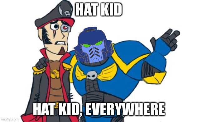 Hat kid | HAT KID; HAT KID, EVERYWHERE | image tagged in warhammer 40k,hat kid | made w/ Imgflip meme maker
