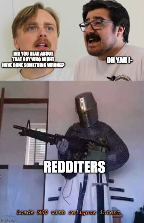 DID YOU HEAR ABOUT THAT GUY WHO MIGHT HAVE DONE SOMETHING WRONG? OH YAH I-; REDDITERS; Loads M60 with religous intent | image tagged in crusader knight with m60 machine gun | made w/ Imgflip meme maker