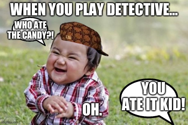 Evil Toddler |  WHEN YOU PLAY DETECTIVE... WHO ATE THE CANDY?! YOU ATE IT KID! OH. | image tagged in memes,evil toddler | made w/ Imgflip meme maker