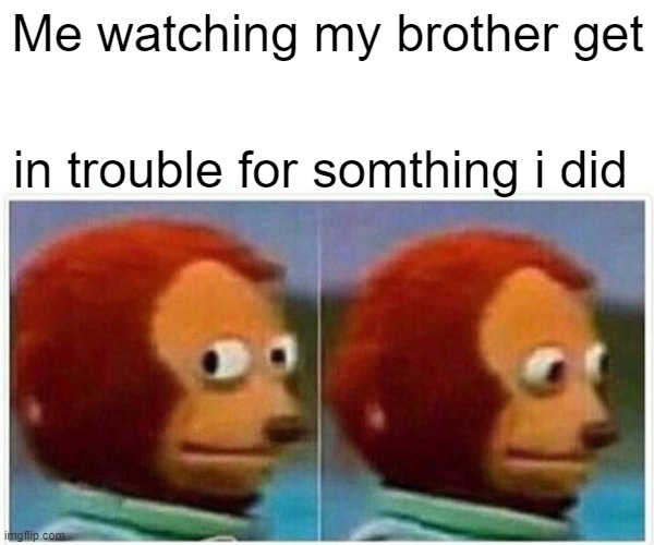 Monkey Puppet | Me watching my brother get; in trouble for somthing i did | image tagged in memes,monkey puppet | made w/ Imgflip meme maker