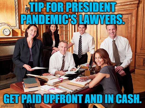 President Pandemic Gets A Stiffie Out Of Being A Stiffer. | TIP FOR PRESIDENT PANDEMIC'S LAWYERS. GET PAID UPFRONT AND IN CASH. | image tagged in politics | made w/ Imgflip meme maker