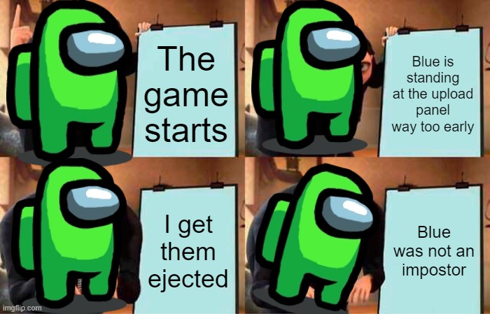 Gru's Plan Meme | The game starts; Blue is standing at the upload panel way too early; I get them ejected; Blue was not an impostor | image tagged in memes,gru's plan | made w/ Imgflip meme maker