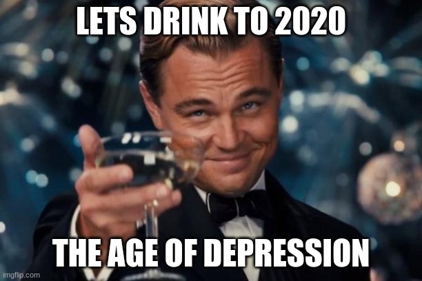 Leonardo Dicaprio Cheers | LETS DRINK TO 2020; THE AGE OF DEPRESSION | image tagged in memes,leonardo dicaprio cheers | made w/ Imgflip meme maker
