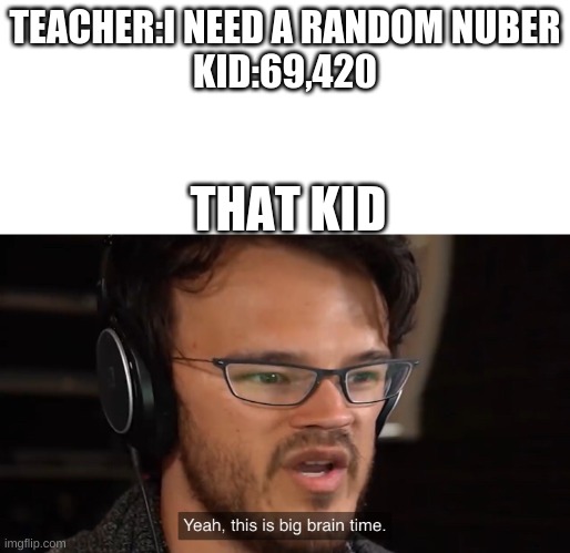 3d grade kids | TEACHER:I NEED A RANDOM NUBER
KID:69,420; THAT KID | image tagged in yeah this is big brain time | made w/ Imgflip meme maker