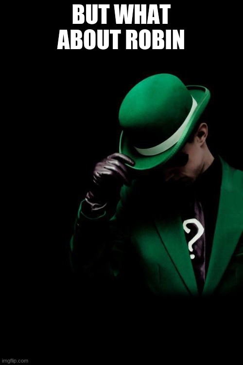 The Riddler | BUT WHAT ABOUT ROBIN | image tagged in the riddler | made w/ Imgflip meme maker