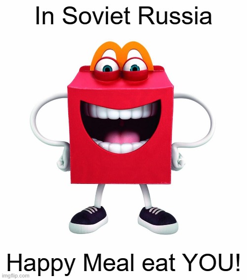 In Soviet Russia; Happy Meal eat YOU! | image tagged in happy meal,in soviet russia | made w/ Imgflip meme maker