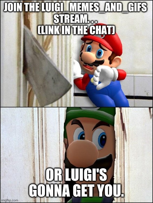 luigi | JOIN THE LUIGI_MEMES_AND_GIFS 
STREAM. . . 

(LINK IN THE CHAT); OR LUIGI'S GONNA GET YOU. | image tagged in luigi | made w/ Imgflip meme maker