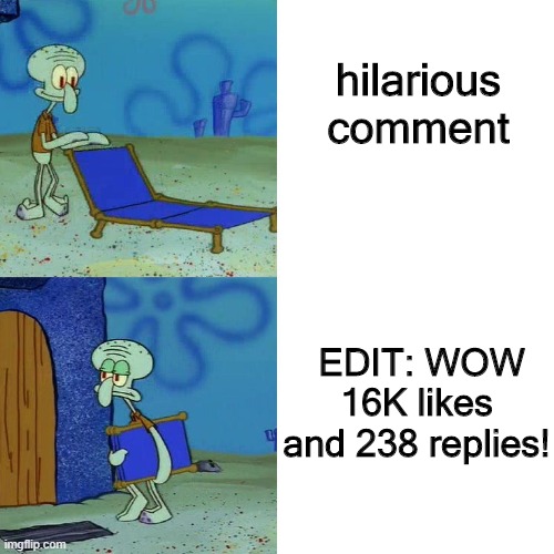 youtube | hilarious
comment; EDIT: WOW 16K likes and 238 replies! | image tagged in squidward chair,youtube,youtube comments,comments | made w/ Imgflip meme maker