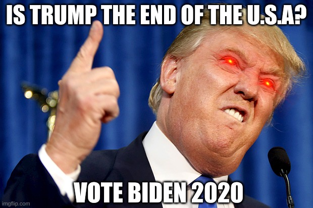 votebiden2020 | IS TRUMP THE END OF THE U.S.A? VOTE BIDEN 2020 | image tagged in donald trump | made w/ Imgflip meme maker