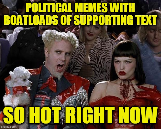 Mugatu So Hot Right Now | POLITICAL MEMES WITH BOATLOADS OF SUPPORTING TEXT; SO HOT RIGHT NOW | image tagged in memes,mugatu so hot right now | made w/ Imgflip meme maker