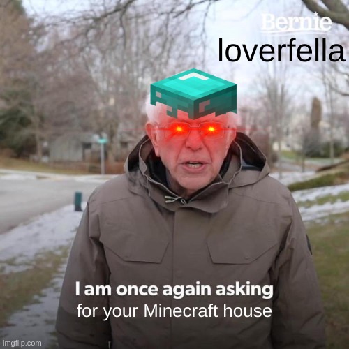 Bernie I Am Once Again Asking For Your Support | loverfella; for your Minecraft house | image tagged in memes,bernie i am once again asking for your support | made w/ Imgflip meme maker